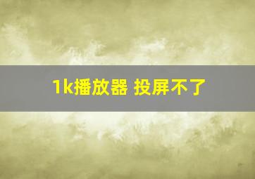 1k播放器 投屏不了